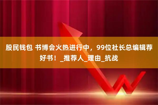 股民钱包 书博会火热进行中，99位社长总编辑荐好书！_推荐人_理由_抗战