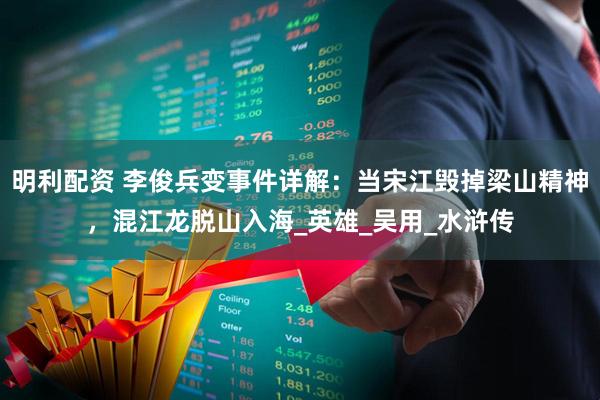 明利配资 李俊兵变事件详解：当宋江毁掉梁山精神，混江龙脱山入海_英雄_吴用_水浒传